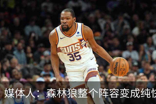 媒体人：森林狼整个阵容变成纯快节奏抢投了 球队也梭哈了