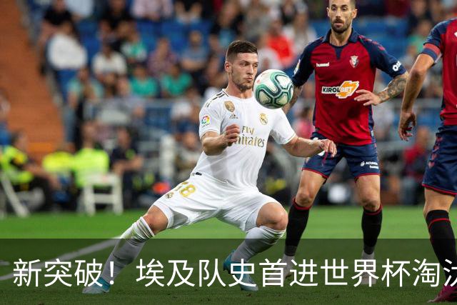 新突破！埃及队史首进世界杯淘汰赛 此前3次参赛2平5负