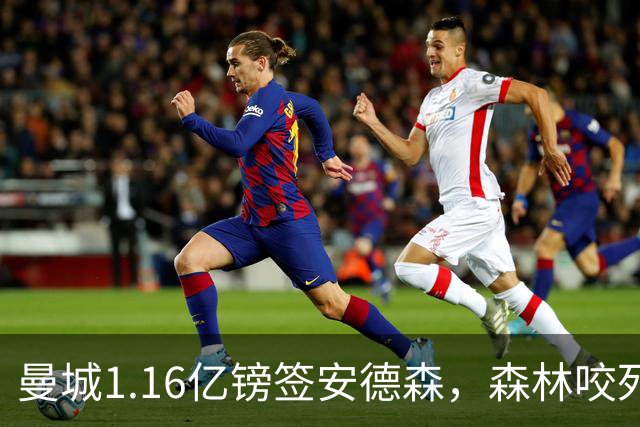 曼城1.16亿镑签安德森，森林咬死现金支付，创英球员转会纪录