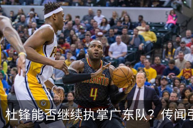 杜锋能否继续执掌广东队？传闻引发球迷期待与担忧
