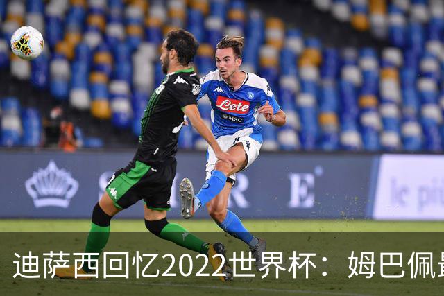 迪萨西回忆2022世界杯：姆巴佩最强，凯恩最难对付，登贝莱最搞笑