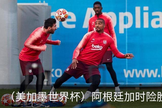（美加墨世界杯）阿根廷加时险胜佛得角 梅西再度刷新历史